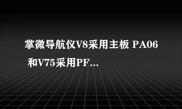 掌微导航仪V8采用主板 PA06 和V75采用PF08主板对比哪个性能更...