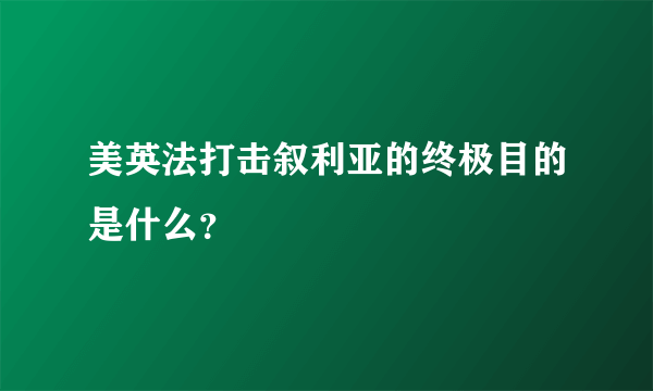 美英法打击叙利亚的终极目的是什么？