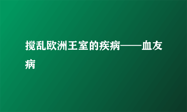 搅乱欧洲王室的疾病——血友病