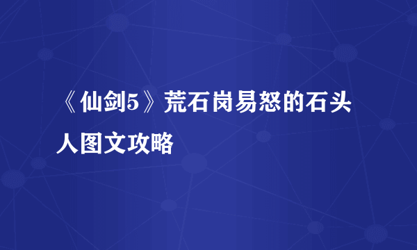 《仙剑5》荒石岗易怒的石头人图文攻略