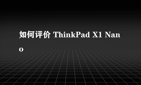 如何评价 ThinkPad X1 Nano