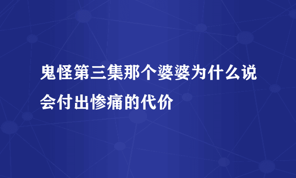 鬼怪第三集那个婆婆为什么说会付出惨痛的代价