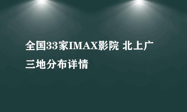 全国33家IMAX影院 北上广三地分布详情