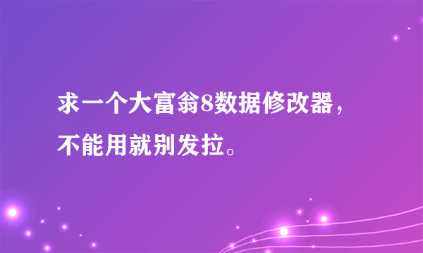 求一个大富翁8数据修改器，不能用就别发拉。