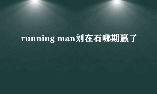 running man刘在石哪期赢了