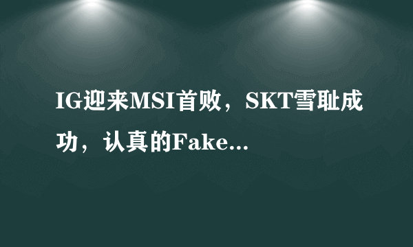 IG迎来MSI首败，SKT雪耻成功，认真的Faker才是大魔王，对此如何评价？