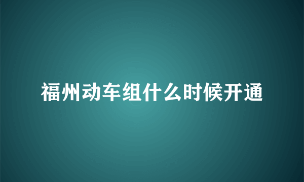 福州动车组什么时候开通