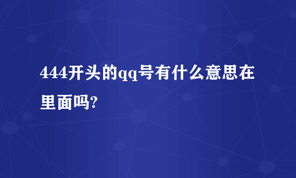 444开头的qq号有什么意思在里面吗?