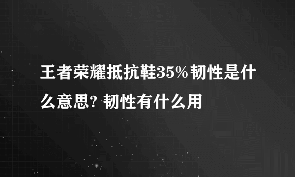 王者荣耀抵抗鞋35%韧性是什么意思? 韧性有什么用