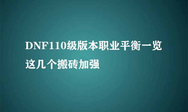 DNF110级版本职业平衡一览 这几个搬砖加强