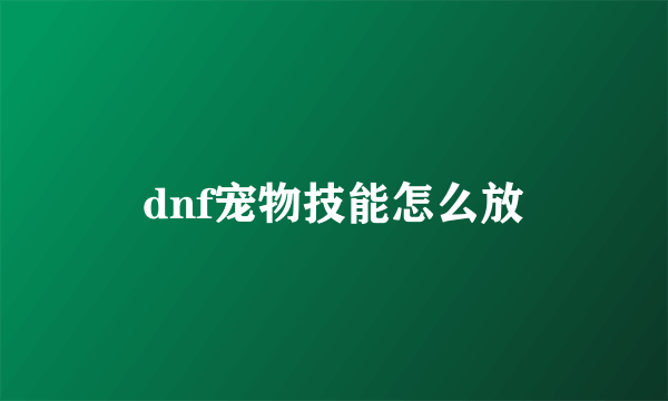 dnf宠物技能怎么放