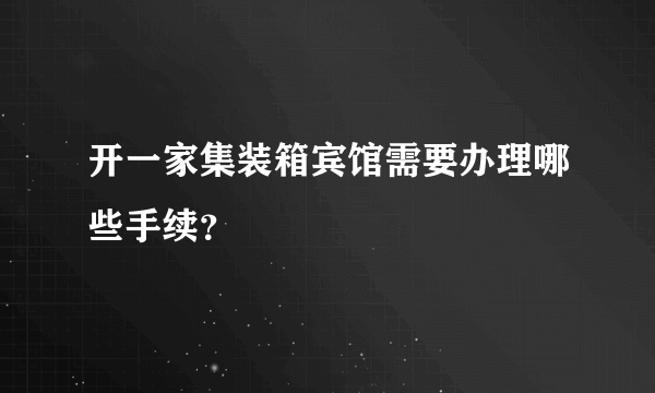 开一家集装箱宾馆需要办理哪些手续？