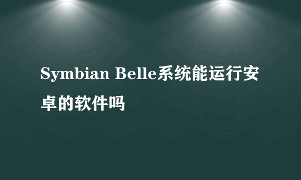 Symbian Belle系统能运行安卓的软件吗