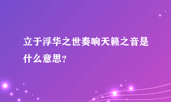 立于浮华之世奏响天籁之音是什么意思？