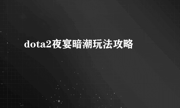 dota2夜宴暗潮玩法攻略