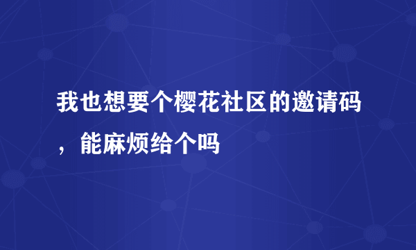 我也想要个樱花社区的邀请码，能麻烦给个吗