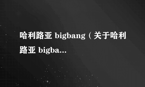 哈利路亚 bigbang（关于哈利路亚 bigbang的简介）