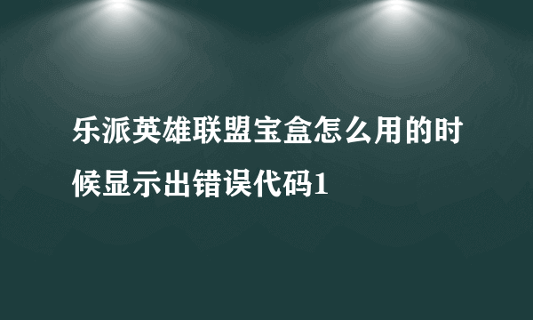 乐派英雄联盟宝盒怎么用的时候显示出错误代码1