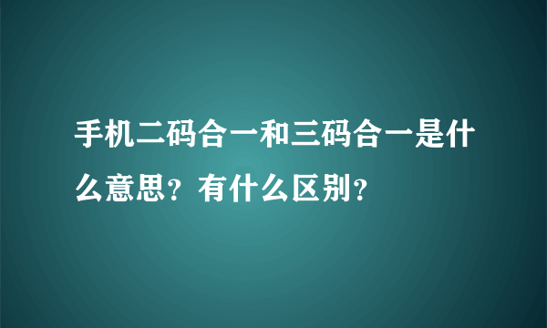 手机二码合一和三码合一是什么意思？有什么区别？