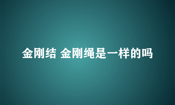 金刚结 金刚绳是一样的吗