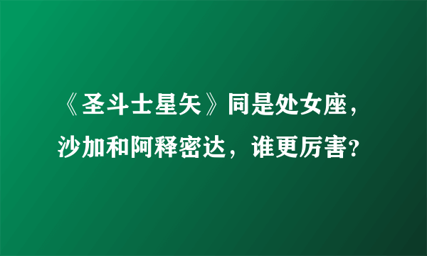 《圣斗士星矢》同是处女座，沙加和阿释密达，谁更厉害？