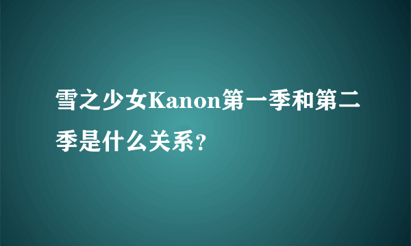 雪之少女Kanon第一季和第二季是什么关系？