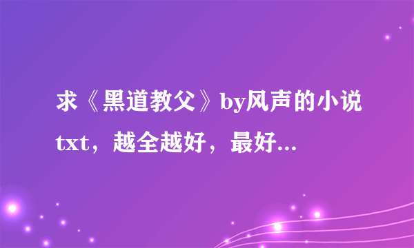 求《黑道教父》by风声的小说txt，越全越好，最好是百度网盘连接，谢谢！