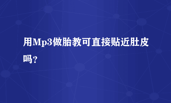 用Mp3做胎教可直接贴近肚皮吗？