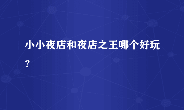 小小夜店和夜店之王哪个好玩？