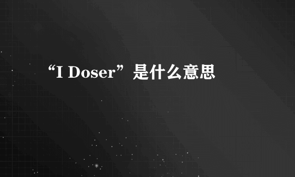 “I Doser”是什么意思