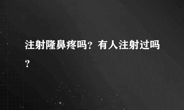 注射隆鼻疼吗？有人注射过吗？