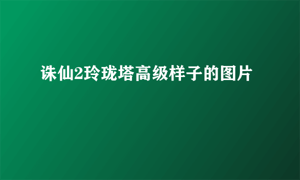 诛仙2玲珑塔高级样子的图片