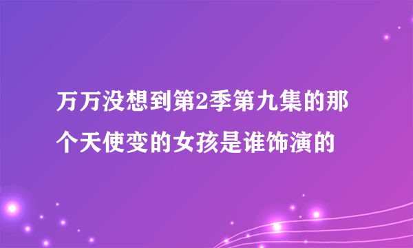 万万没想到第2季第九集的那个天使变的女孩是谁饰演的