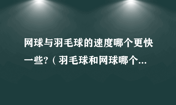 网球与羽毛球的速度哪个更快一些?（羽毛球和网球哪个最高时速快）