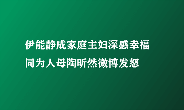 伊能静成家庭主妇深感幸福 同为人母陶昕然微博发怒