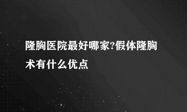 隆胸医院最好哪家?假体隆胸术有什么优点