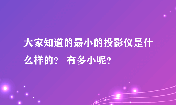 大家知道的最小的投影仪是什么样的？ 有多小呢？