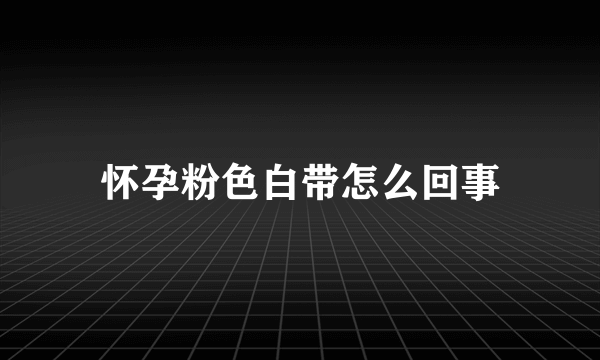 怀孕粉色白带怎么回事