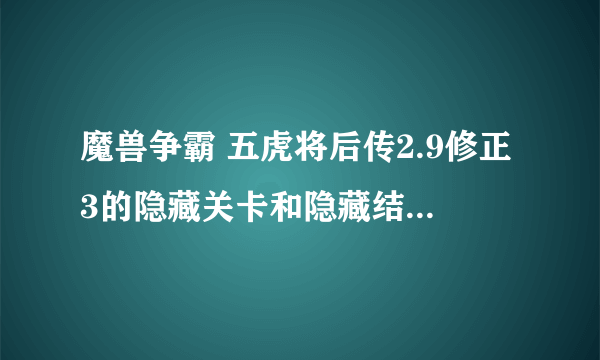 魔兽争霸 五虎将后传2.9修正3的隐藏关卡和隐藏结局问题！！~~