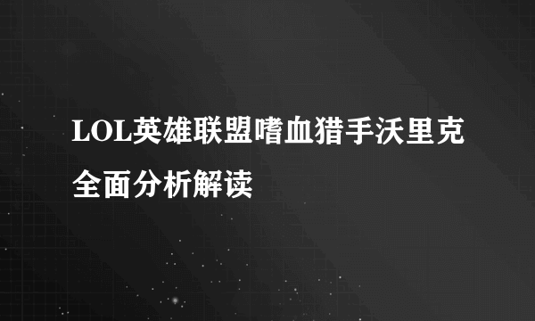 LOL英雄联盟嗜血猎手沃里克全面分析解读