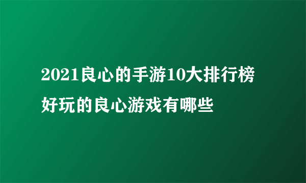 2021良心的手游10大排行榜 好玩的良心游戏有哪些