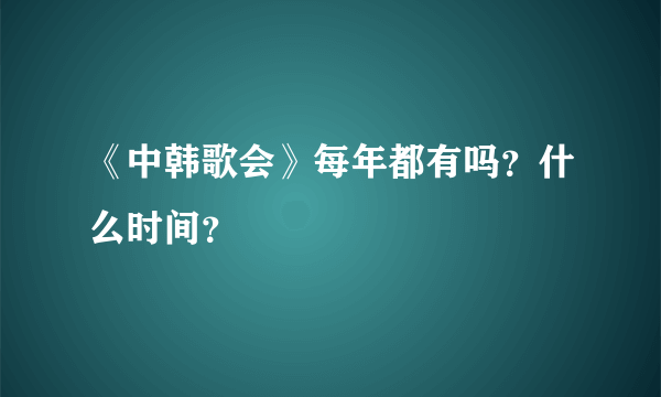 《中韩歌会》每年都有吗？什么时间？