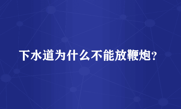 下水道为什么不能放鞭炮？