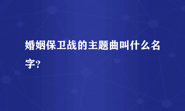 婚姻保卫战的主题曲叫什么名字？