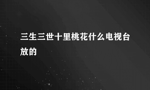 三生三世十里桃花什么电视台放的