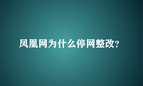 凤凰网为什么停网整改？