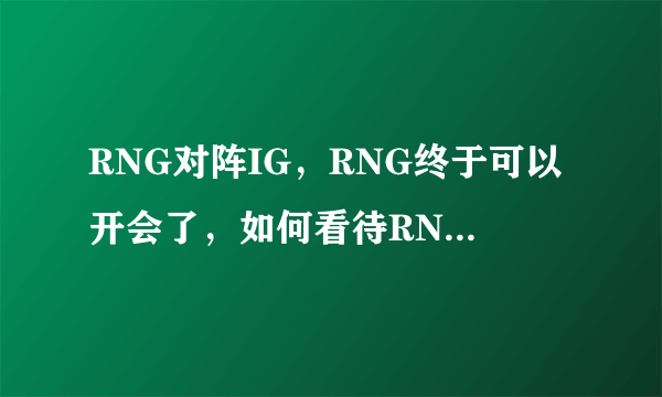 RNG对阵IG，RNG终于可以开会了，如何看待RNG在这场比赛中的表现？