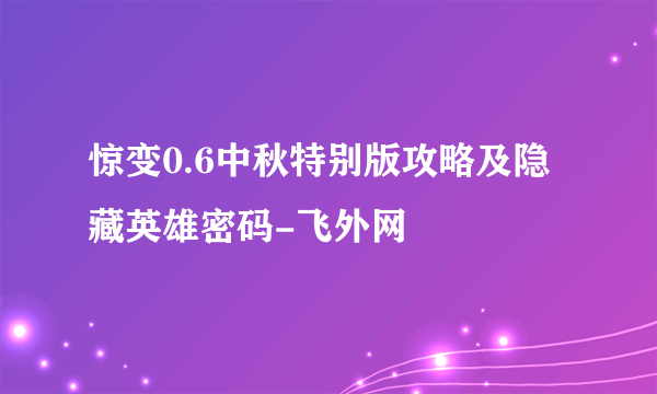 惊变0.6中秋特别版攻略及隐藏英雄密码-飞外网