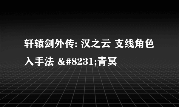 轩辕剑外传: 汉之云 支线角色入手法 ‧青冥