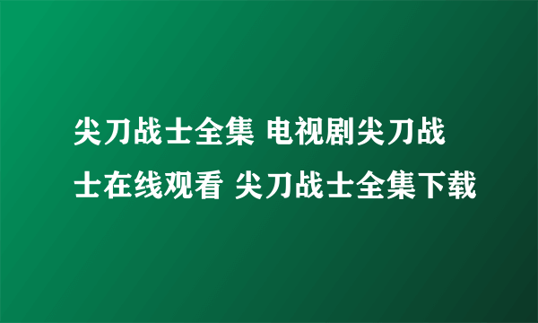 尖刀战士全集 电视剧尖刀战士在线观看 尖刀战士全集下载